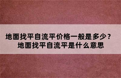 地面找平自流平价格一般是多少？ 地面找平自流平是什么意思